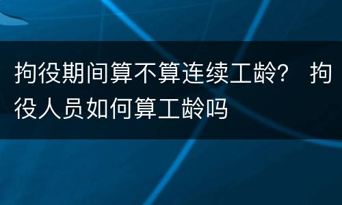 拘役期间算不算连续工龄？ 拘役人员如何算工龄吗