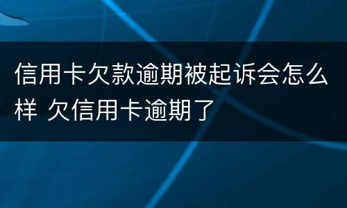 信用卡欠款逾期被起诉会怎么样 欠信用卡逾期了