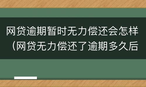 网贷逾期暂时无力偿还会怎样（网贷无力偿还了逾期多久后被起诉）