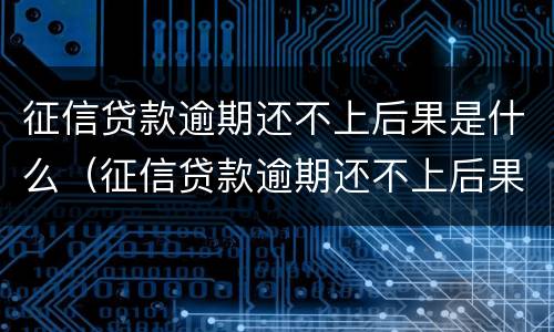 征信贷款逾期还不上后果是什么（征信贷款逾期还不上后果是什么样）