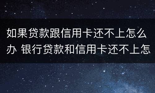 如果贷款跟信用卡还不上怎么办 银行贷款和信用卡还不上怎么办