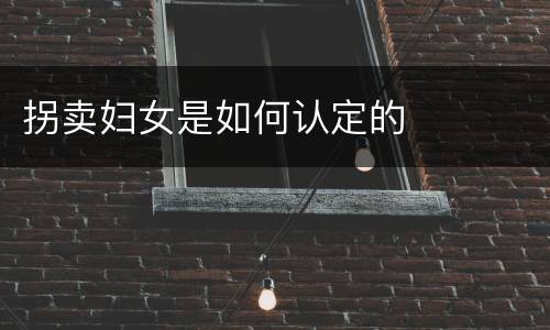 拐卖妇女是如何认定的