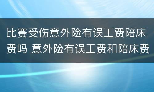 比赛受伤意外险有误工费陪床费吗 意外险有误工费和陪床费吗