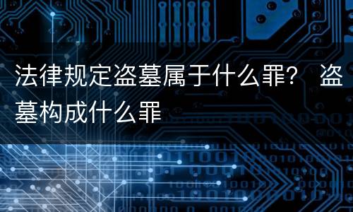 法律规定盗墓属于什么罪？ 盗墓构成什么罪