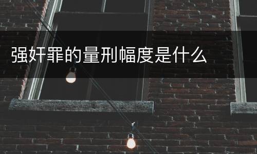 强奸罪的量刑幅度是什么