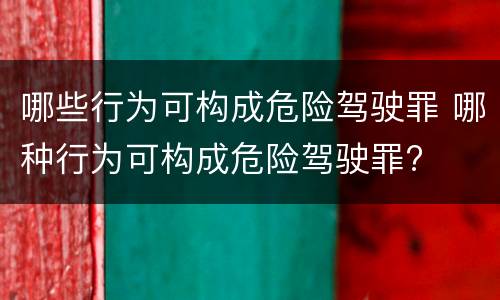 哪些行为可构成危险驾驶罪 哪种行为可构成危险驾驶罪?