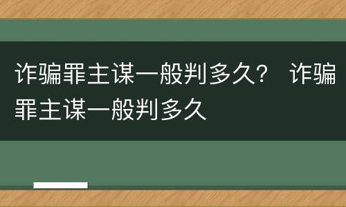诈骗罪主谋一般判多久？ 诈骗罪主谋一般判多久
