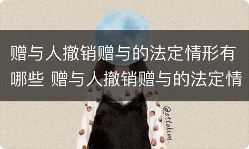 赠与人撤销赠与的法定情形有哪些 赠与人撤销赠与的法定情形有哪些法律规定