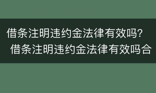 借条注明违约金法律有效吗？ 借条注明违约金法律有效吗合法吗