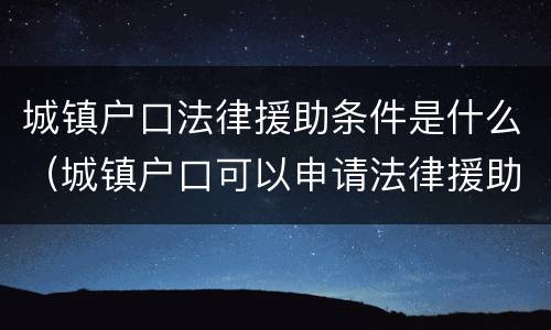 城镇户口法律援助条件是什么（城镇户口可以申请法律援助吗）