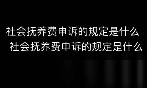 社会抚养费申诉的规定是什么 社会抚养费申诉的规定是什么呢