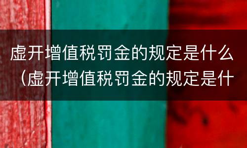 虚开增值税罚金的规定是什么（虚开增值税罚金的规定是什么意思）