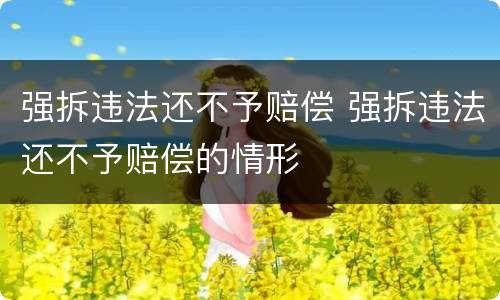 强拆违法还不予赔偿 强拆违法还不予赔偿的情形