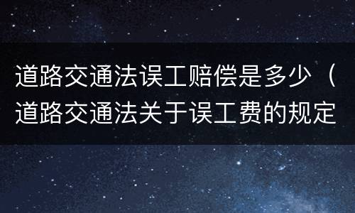 道路交通法误工赔偿是多少（道路交通法关于误工费的规定）