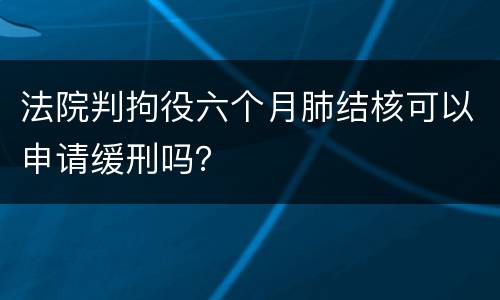 法院判拘役六个月肺结核可以申请缓刑吗？