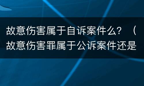 故意伤害属于自诉案件么？（故意伤害罪属于公诉案件还是自诉）