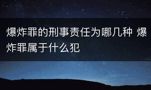 爆炸罪的刑事责任为哪几种 爆炸罪属于什么犯