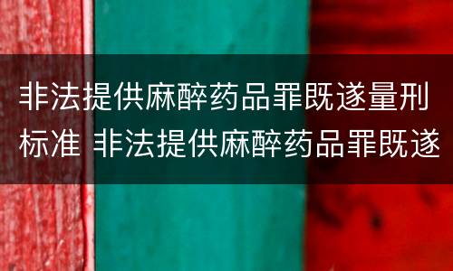 非法提供麻醉药品罪既遂量刑标准 非法提供麻醉药品罪既遂量刑标准是什么