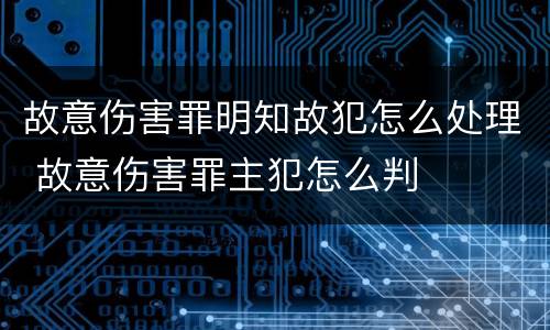 故意伤害罪明知故犯怎么处理 故意伤害罪主犯怎么判