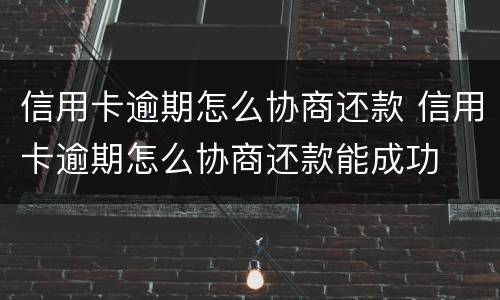 信用卡逾期怎么协商还款 信用卡逾期怎么协商还款能成功