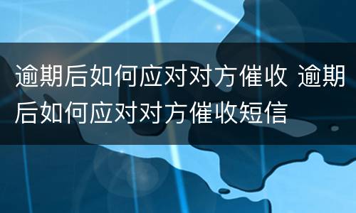 逾期后如何应对对方催收 逾期后如何应对对方催收短信