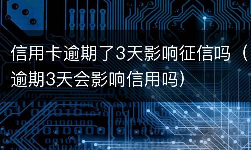 信用卡逾期了3天影响征信吗（逾期3天会影响信用吗）