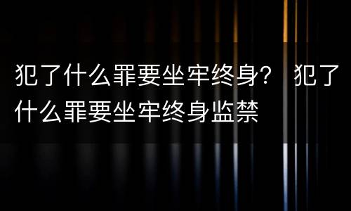 犯了什么罪要坐牢终身？ 犯了什么罪要坐牢终身监禁