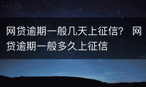 网贷逾期一般几天上征信？ 网贷逾期一般多久上征信