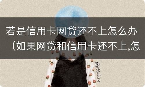 若是信用卡网贷还不上怎么办（如果网贷和信用卡还不上,怎么办）