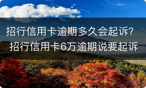 招行信用卡逾期多久会起诉？ 招行信用卡6万逾期说要起诉
