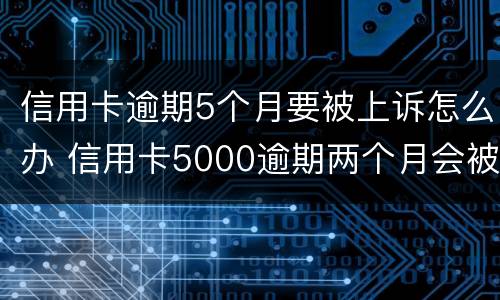 信用卡逾期5个月要被上诉怎么办 信用卡5000逾期两个月会被起诉吗