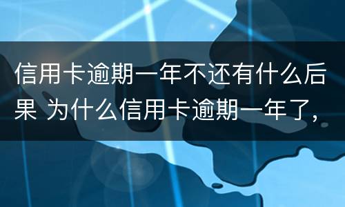 信用卡逾期一年不还有什么后果 为什么信用卡逾期一年了,还不起诉