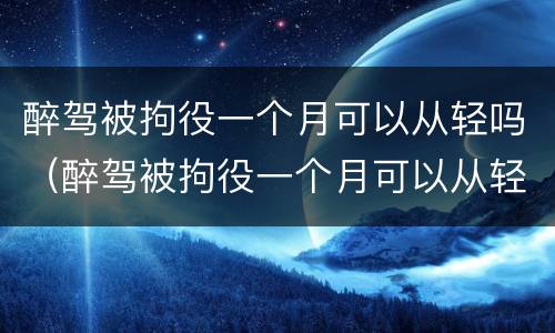 醉驾被拘役一个月可以从轻吗（醉驾被拘役一个月可以从轻吗判几年）