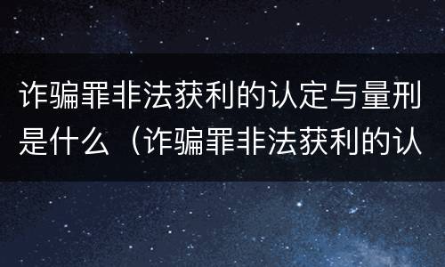 诈骗罪非法获利的认定与量刑是什么（诈骗罪非法获利的认定与量刑是什么意思）