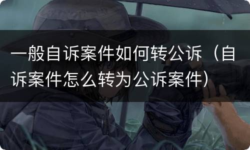 一般自诉案件如何转公诉（自诉案件怎么转为公诉案件）