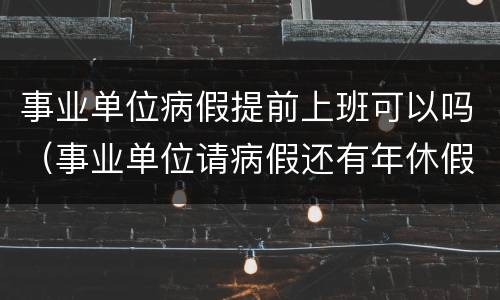 事业单位病假提前上班可以吗（事业单位请病假还有年休假吗）