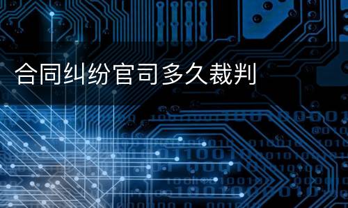 合同纠纷官司多久裁判