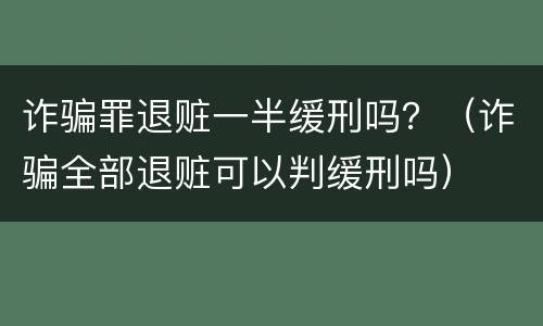 诈骗罪退赃一半缓刑吗？（诈骗全部退赃可以判缓刑吗）