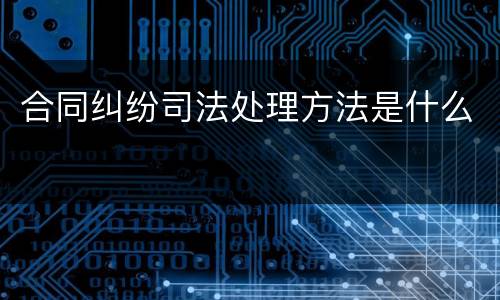 合同纠纷司法处理方法是什么