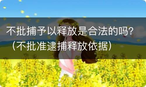 不批捕予以释放是合法的吗？（不批准逮捕释放依据）