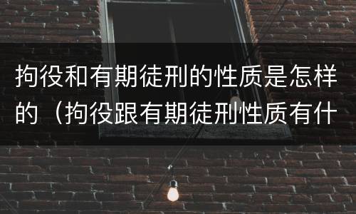 拘役和有期徒刑的性质是怎样的（拘役跟有期徒刑性质有什么不一样）