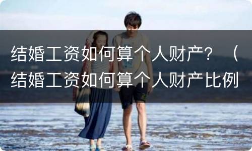 结婚工资如何算个人财产？（结婚工资如何算个人财产比例）