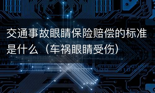 交通事故眼睛保险赔偿的标准是什么（车祸眼睛受伤）
