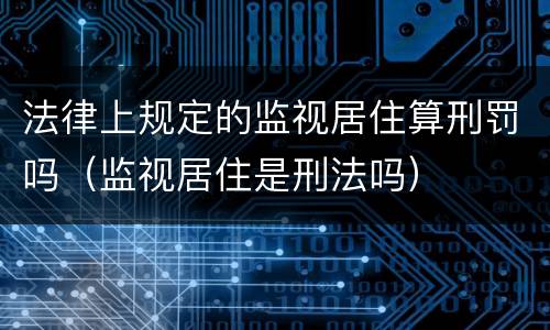 法律上规定的监视居住算刑罚吗（监视居住是刑法吗）