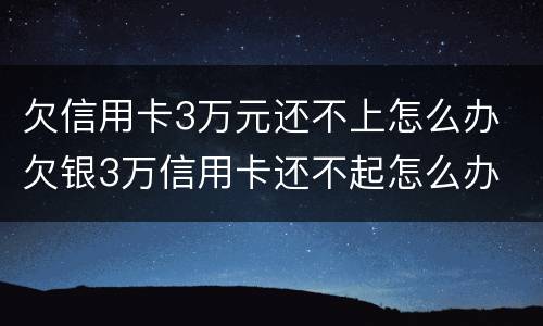 欠信用卡3万元还不上怎么办 欠银3万信用卡还不起怎么办