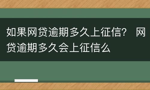 如果网贷逾期多久上征信？ 网贷逾期多久会上征信么