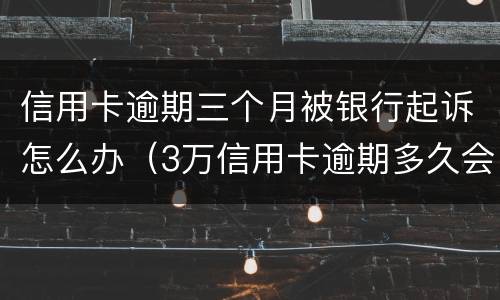 信用卡逾期三个月被银行起诉怎么办（3万信用卡逾期多久会被起诉）
