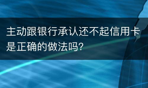 主动跟银行承认还不起信用卡是正确的做法吗？