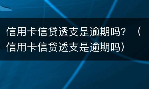 信用卡信贷透支是逾期吗？（信用卡信贷透支是逾期吗）
