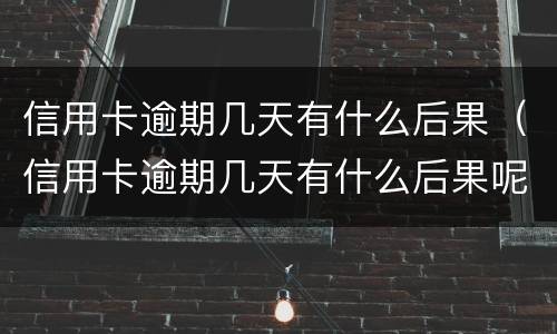 信用卡逾期几天有什么后果（信用卡逾期几天有什么后果呢）